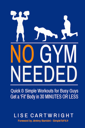 No Gym Needed - Quick & Simple Workouts for Busy Guys by Jeremy Bambini, Lise Cartwright