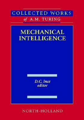 Mechanical Intelligence: Collected Works of A.M. Turing by D.C. Ince, Alan Turing