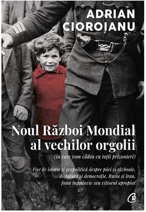 Noul Război Mondial al vechilor orgolii by Adrian Cioroianu