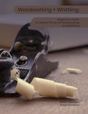 Woodworking + Whittling: Beginner's Guide To Master The Art of Woodworking And Whittling by William Stamper, Phillip Strickland