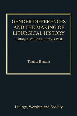 Gender Differences and the Making of Liturgical History: Lifting a Veil on Liturgy's Past by Teresa Berger