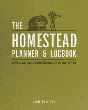 The Homestead Planner & Logbook: Record All Your Important Information for Easy, One-Stop Reference by Philip Hasheider