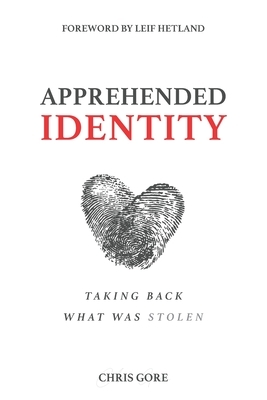 Apprehended Identity: Taking Back What Was Stolen by Chris Gore