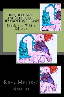 Iniquity and Infidelity, the Destroyers of Man: Black and White Edition by Melissa Smith