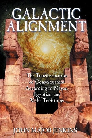 Galactic Alignment: The Transformation of Consciousness According to Mayan, Egyptian, and Vedic Traditions by John Major Jenkins