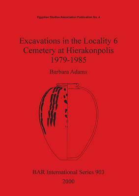 Excavations in the Locality 6 Cemetery at Hierakonpolis 1979-1985 by Barbara Adams