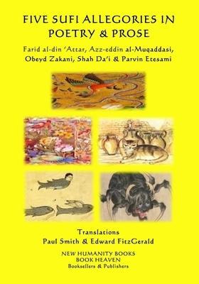 Five Sufi Allegories in Poetry & Prose: Farid al-din ?Attar, Azz-eddin al-Muqaddasi, Obeyd Zakani, Shah Da?i & Parvin Etesami by Farid Al 'Attar