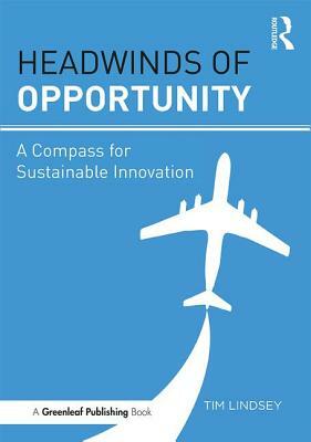 Headwinds of Opportunity: A Compass for Sustainable Innovation by Tim Lindsey