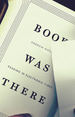Book Was There: Reading in Electronic Times by Andrew Piper