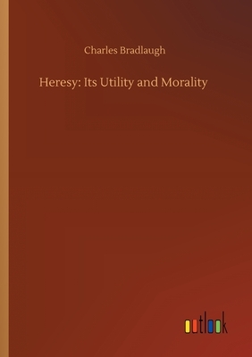 Heresy: Its Utility and Morality by Charles Bradlaugh