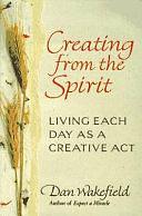 Creating from the Spirit: Living Each Day as a Creative Act by Dan Wakefield