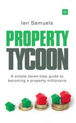 Property Tycoon: A Simple Seven-Step Guide to Becoming a Property Millionaire by Ian Samuels