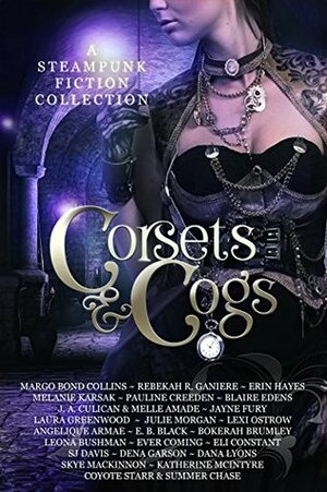 Corsets and Cogs by Katherine McIntyre, E.B. Black, Melanie Karsak, Angelique Armae, Dena Garson, Ever Coming, Laura Greenwood, Margo Bond Collins, Coyote Starr, Rebekah R. Ganiere, Leona Bushman, Pauline Creeden, Julie Morgan, Summer Chase, Bokerah Brumley, Blaire Edens, Lexi Ostrow, Skye MacKinnon, Eli Constant, Dana Lyons, Melle Amade, Jayne Fury, Erin Hayes, S.J. Davis, J.A. Culican