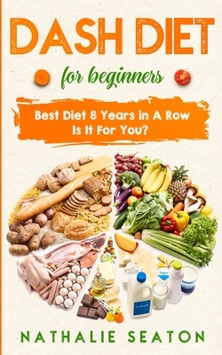 DASH DIET For Beginners: Best Diet 8 Years in a Row: Is It For You? by Nathalie Seaton