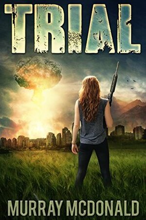 TRIAL: A Post Apocalyptic/Dystopian Thriller (The Trial Series Book 1) by Murray McDonald