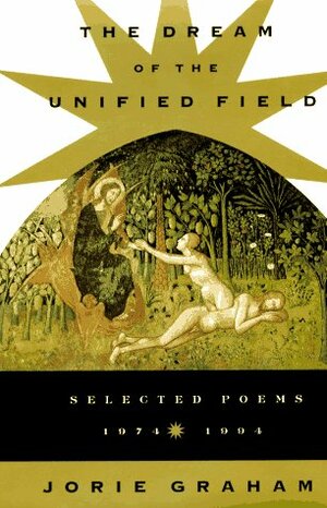 Dream Of The Unified Field: Selected Poems, 1974-1994 by Jorie Graham