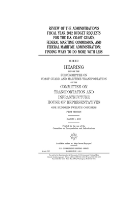 Review of the administration's fiscal year 2012 budget requests for the U.S. Coast Guard, Federal Maritime Commission, and Federal Maritime Administra by Committee on Transportation and (house), United S. Congress, United States House of Representatives