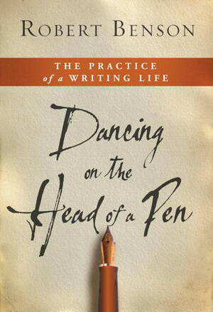 Dancing on the Head of a Pen: The Practice of a Writing Life by Robert Hugh Benson