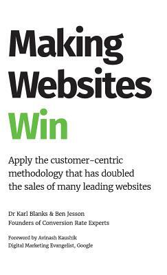 Making Websites Win: Apply the Customer-Centric Methodology That Has Doubled the Sales of Many Leading Websites by Ben Jesson, Karl Blanks