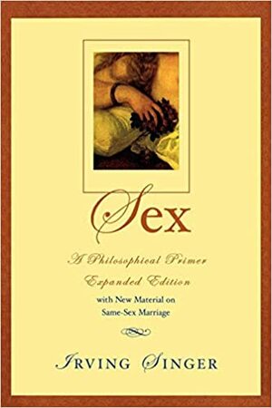 Sex: A Philosophical Primer; With New Material on Same-Sex Marriage by Irving Singer
