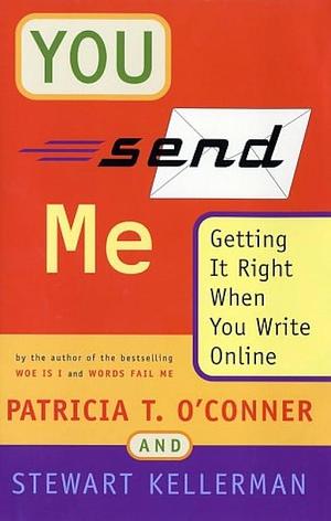 You Send Me: Getting it Right when You Write Online by Patricia T. O'Conner, Stewart Kellerman