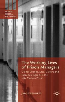 The Working Lives of Prison Managers: Global Change, Local Culture and Individual Agency in the Late Modern Prison by Jamie Bennett