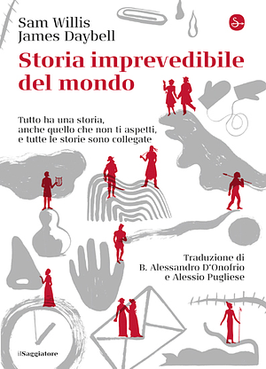 Storia imprevedibile del mondo. Tutto ha una storia, anche quello che non ti aspetti, e tutte le storie sono collegate by B. Alessandro D'Onofrio, Sam Willis, James Daybell, Alessio Pugliese