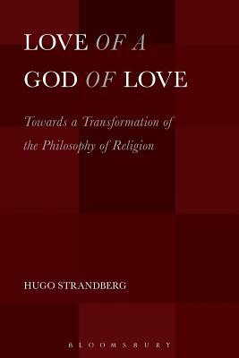 Love of a God of Love: Towards a Transformation of the Philosophy of Religion by Hugo Strandberg