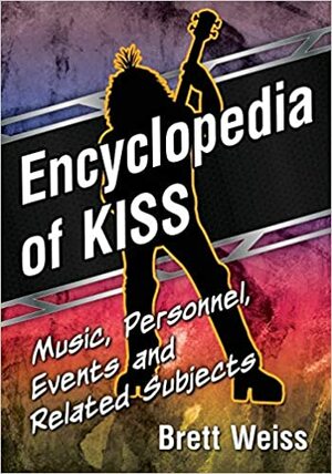 Encyclopedia of Kiss: Music, Personnel, Events and Related Subjects by Brett Weiss