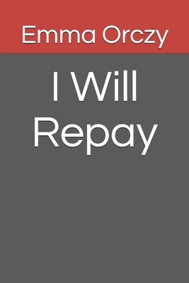 I Will Repay by Emma Orczy