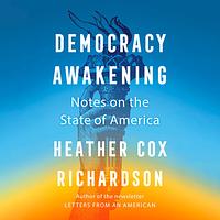 Democracy Awakening: Notes on the State of America by Heather Cox Richardson