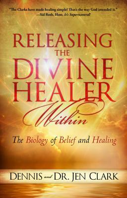 Releasing the Divine Healer Within: The Biology of Belief and Healing by Dennis Clark, Jennifer Clark