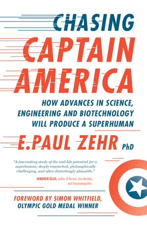 Chasing Captain America: How Advances in Science, Engineering, and Biotechnology Will Produce a Superhuman by E. Paul Zehr