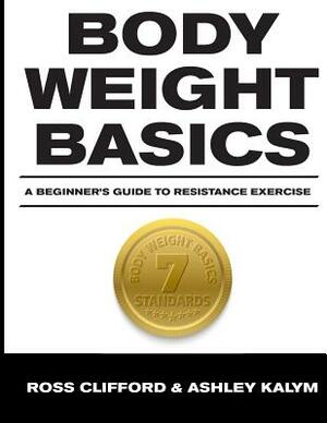 Body Weight Basics: A Beginner's Guide to Resistance Exercise by Ross Clifford, Ashley Kalym