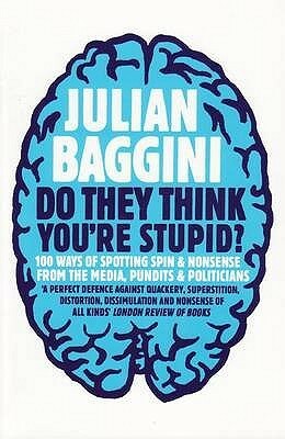 Do They Think You're Stupid?: 100 Ways of Spotting Spin and Nonsense From The Media, Celebrities and Politicians by Julian Baggini