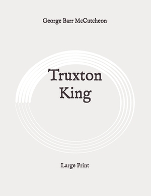 Truxton King: Large Print by George Barr McCutcheon