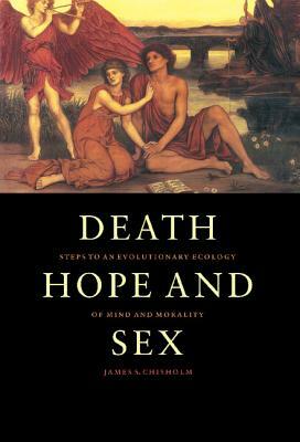 Death, Hope and Sex: Steps to an Evolutionary Ecology of Mind and Morality by James S. Chisholm