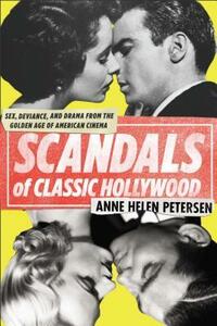 Scandals of Classic Hollywood: Sex, Deviance, and Drama from the Golden Age of American Cinema by Anne Helen Petersen