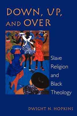 Down, Up, and Over: Slave Religion and Black Theology by Dwight N. Hopkins