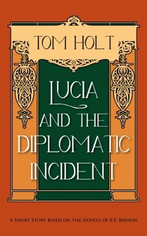 Lucia and the Diplomatic Incident: A Short Story based on the Novels of E.F. Benson by Tom Holt