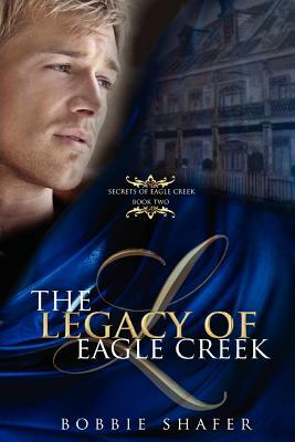The Legacy of Eagle Creek: Secrets of Eagle Creek by Bobbie Shafer