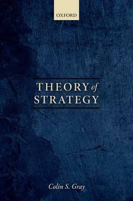 Theory of Strategy by Colin S. Gray