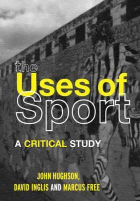 The Uses of Sport by Marcus W. Free, David Inglis, John Hughson