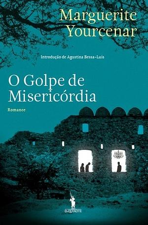 O Golpe de Misericórdia by Agustina Bessa-Luís, Rafael Gomes Filipe, Marguerite Yourcenar