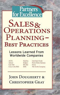 Sales & Operations Planning - Best Practices: Lessons Learned from Worldwide Companies by John Dougherty, Christopher Gray