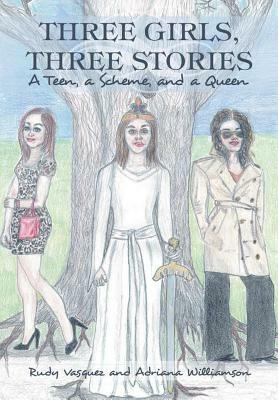 Three Girls, Three Stories: A Teen, a Scheme, and a Queen by Adriana Williamson, Rudy Vasquez