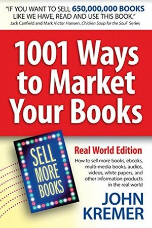 1001 Ways to Market Your Books, Real World Edition: Authors: How to sell more books, ebooks, multi-media books, audios, videos, white papers, and other information products in the real world by John Kremer