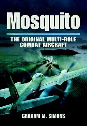 Mosquito: The Original Multi-Role Combat Aircraft by Graham M. Simons