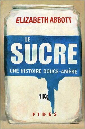 Le Sucre: Une Histoire Douce Amère by Elizabeth Abbott