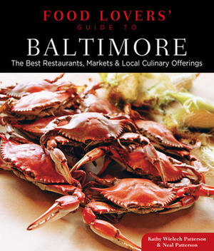 Food Lovers' Guide to Baltimore: The Best Restaurants, Markets & Local Culinary Offerings by Kathy Wielech Patterson, Neal Patterson
